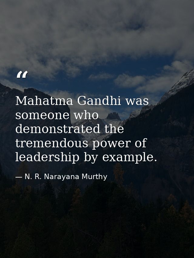 Mahatma Gandhi was someone who demonstrated the tremendous power of leadership by example. — N. R. Narayana Murthy