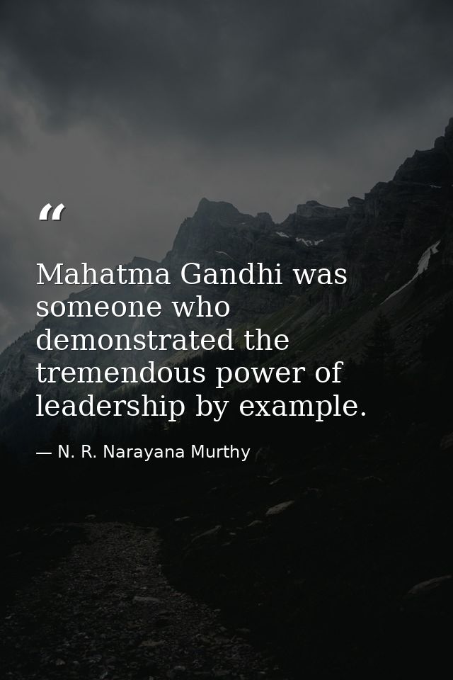 Mahatma Gandhi was someone who demonstrated the tremendous power of leadership by example. — N. R. Narayana Murthy