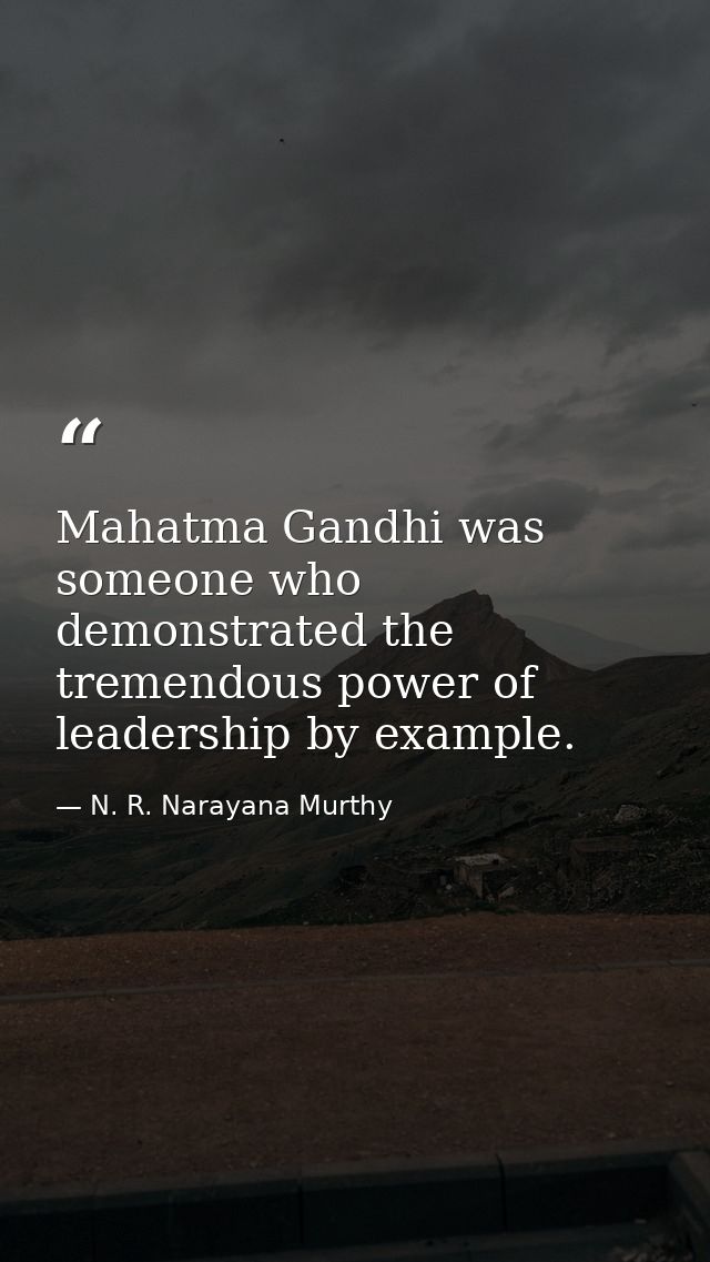 Mahatma Gandhi was someone who demonstrated the tremendous power of leadership by example. — N. R. Narayana Murthy