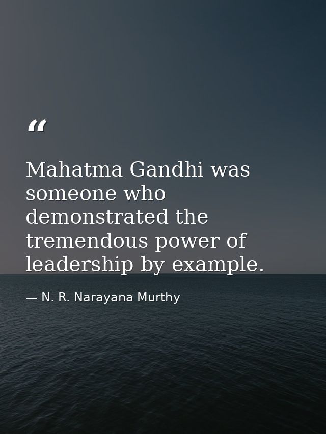 Mahatma Gandhi was someone who demonstrated the tremendous power of leadership by example. — N. R. Narayana Murthy