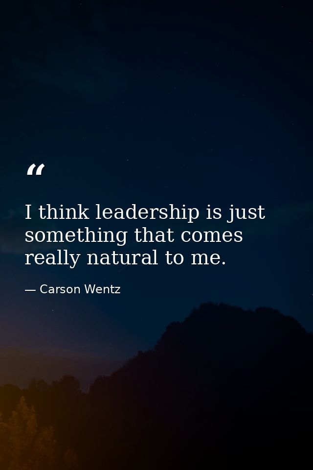 I think leadership is just something that comes really natural to me. — Carson Wentz