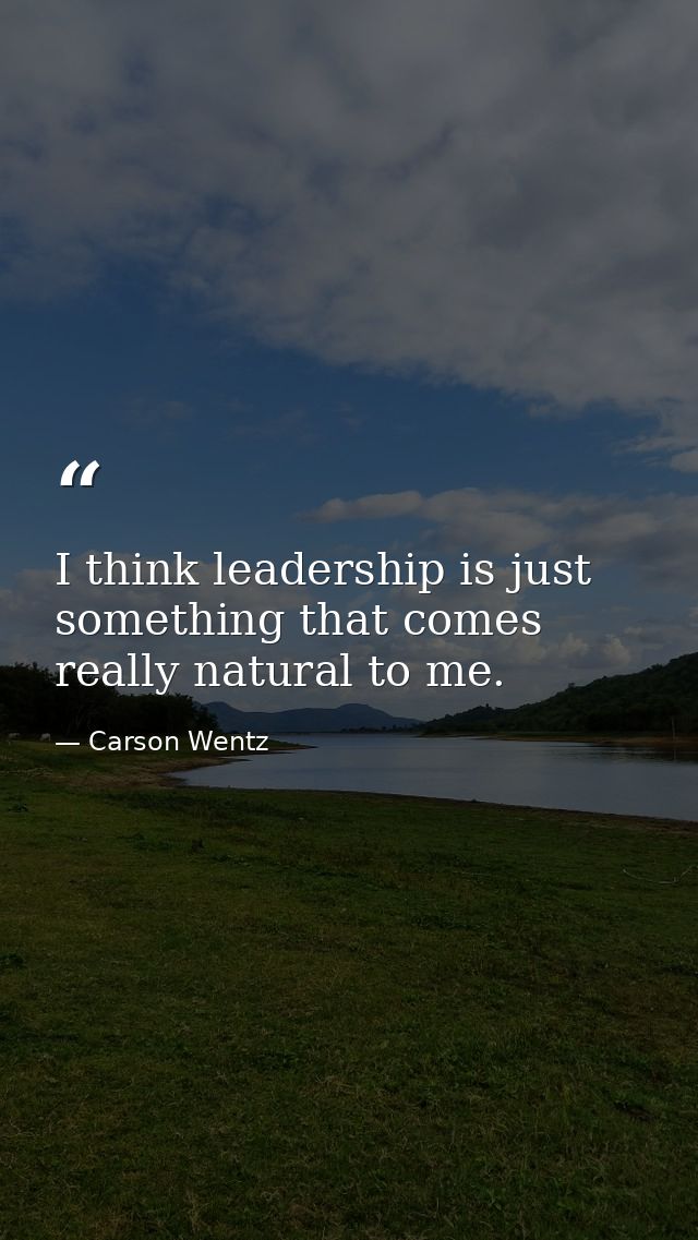 I think leadership is just something that comes really natural to me. — Carson Wentz