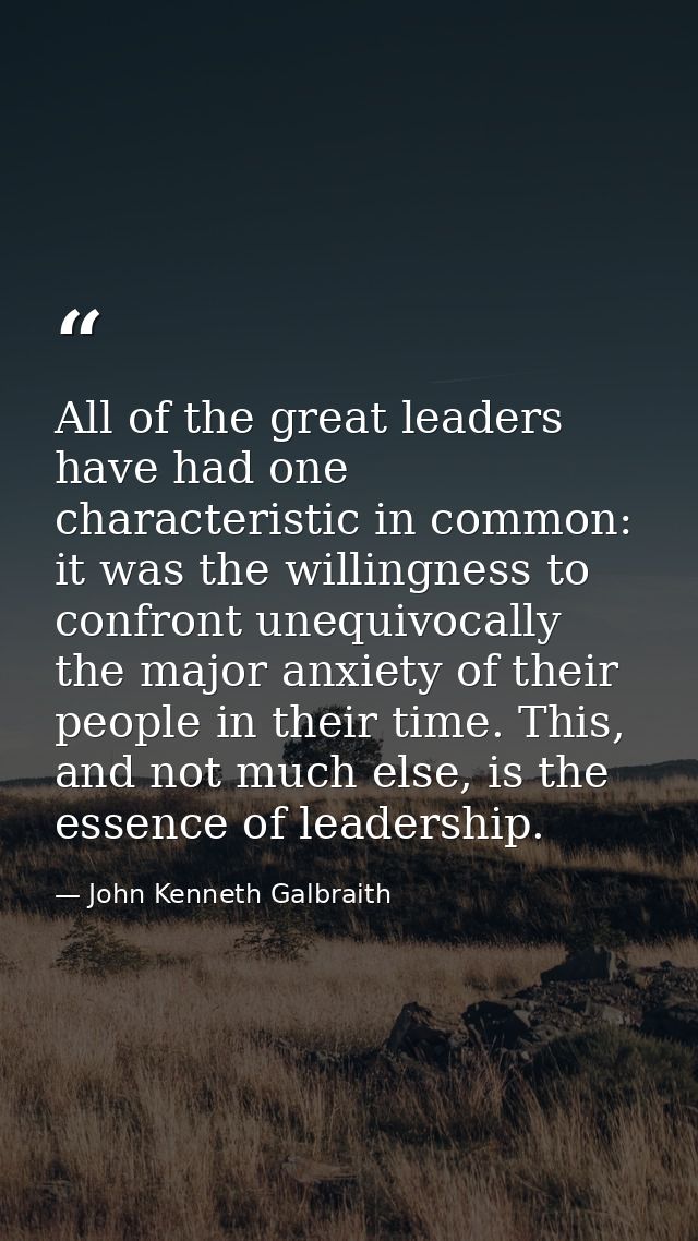 All of the great leaders have had one characteristic in common: it was the willingness to confront unequivocally the maj — John Kenneth Galbraith