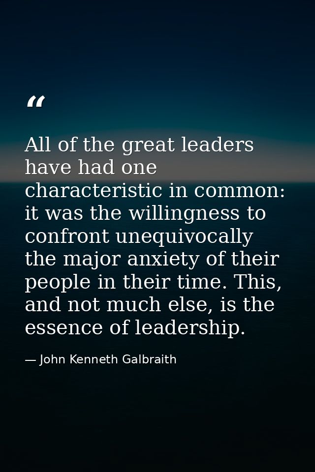 All of the great leaders have had one characteristic in common: it was the willingness to confront unequivocally the maj — John Kenneth Galbraith