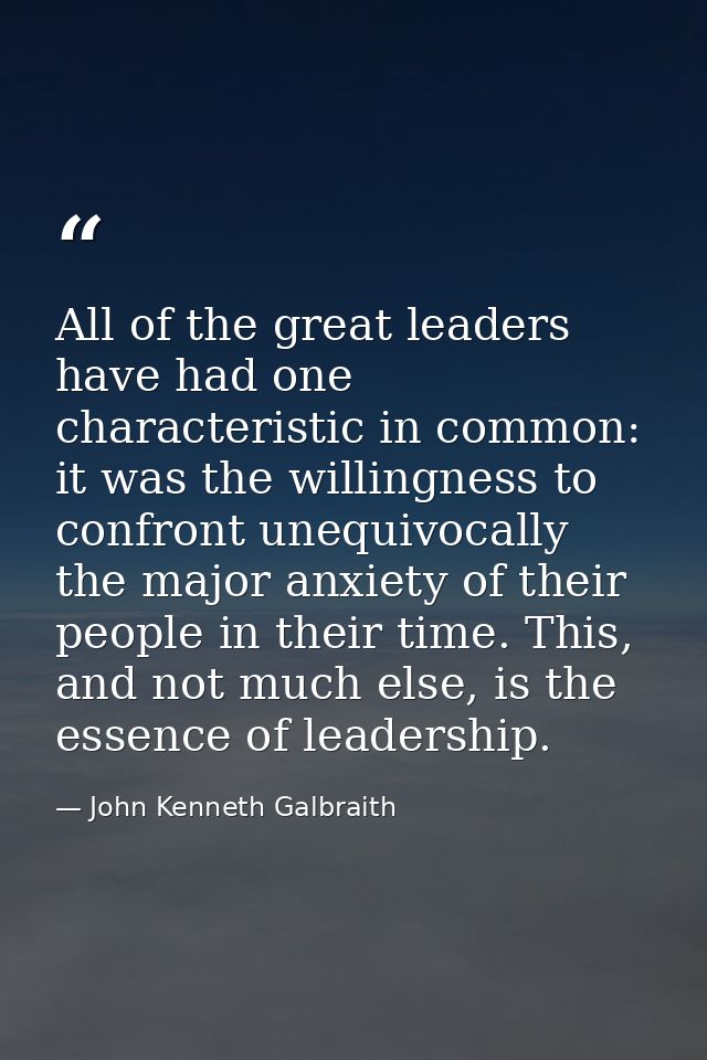 All of the great leaders have had one characteristic in common: it was the willingness to confront unequivocally the maj — John Kenneth Galbraith