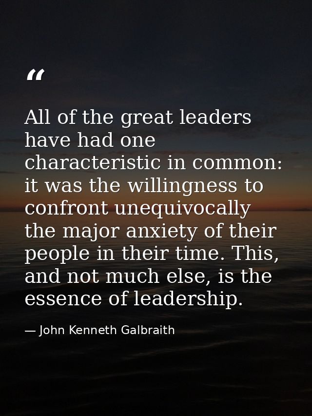 All of the great leaders have had one characteristic in common: it was the willingness to confront unequivocally the maj — John Kenneth Galbraith