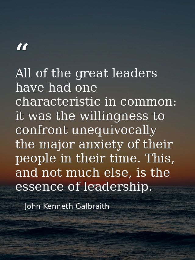 All of the great leaders have had one characteristic in common: it was the willingness to confront unequivocally the maj — John Kenneth Galbraith