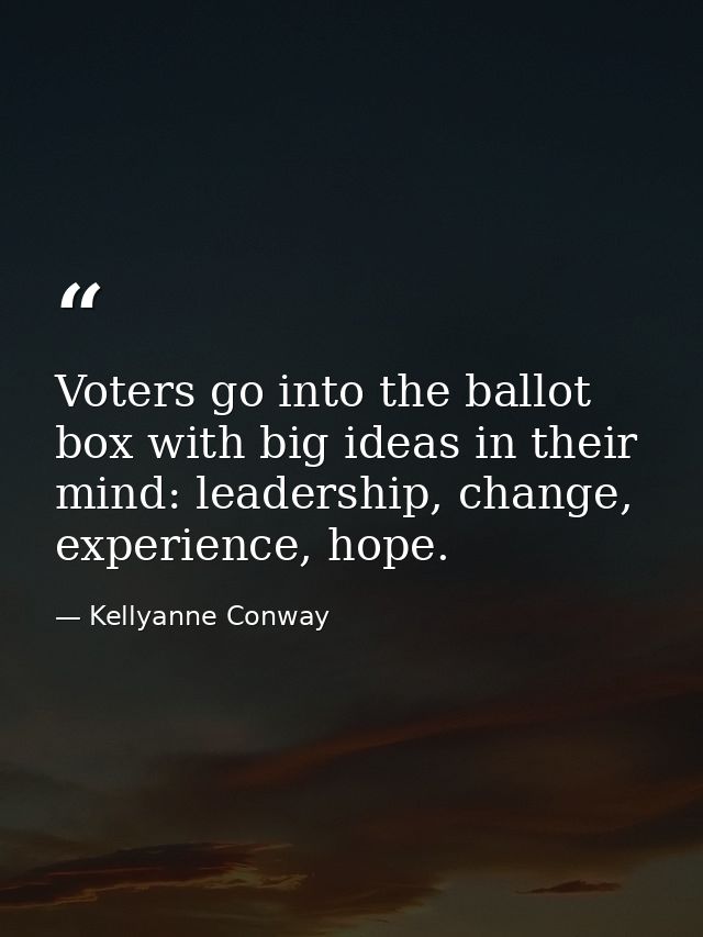 Voters go into the ballot box with big ideas in their mind: leadership, change, experience, hope. — Kellyanne Conway
