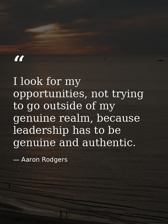 I look for my opportunities, not trying to go outside of my genuine realm, because leadership has to be genuine and auth — Aaron Rodgers