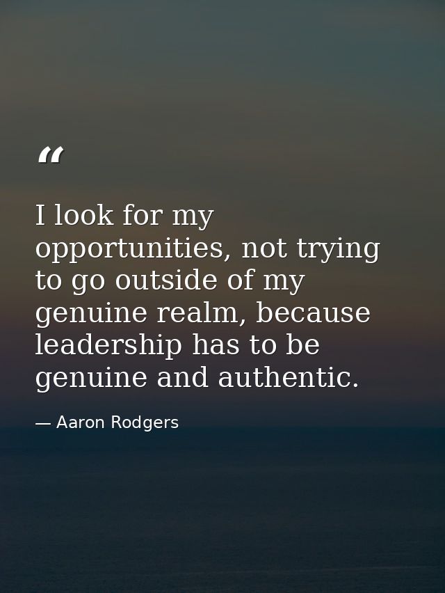 I look for my opportunities, not trying to go outside of my genuine realm, because leadership has to be genuine and auth — Aaron Rodgers