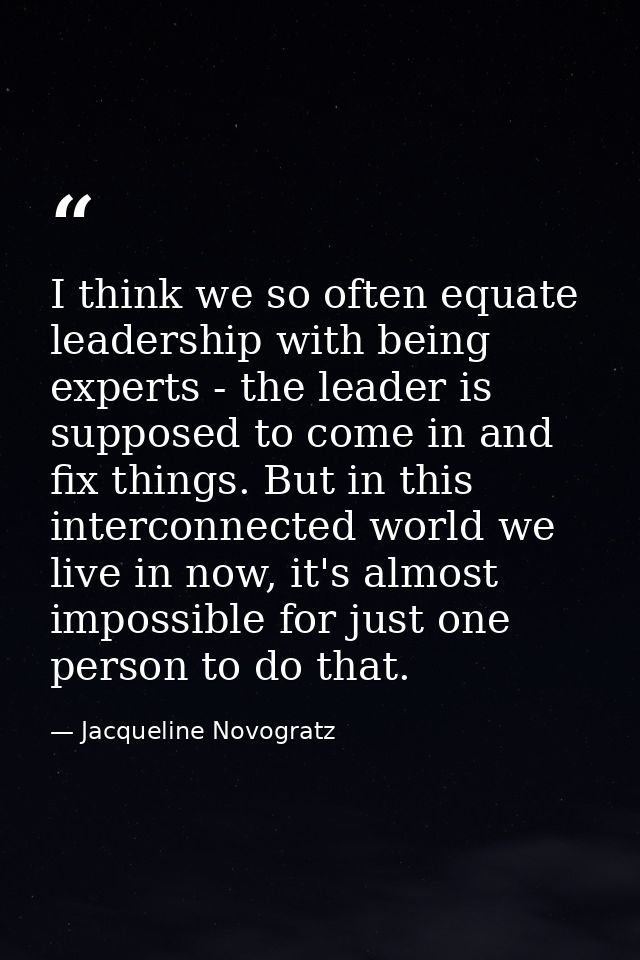 I think we so often equate leadership with being experts - the leader is supposed to come in and fix things. But in this — Jacqueline Novogratz