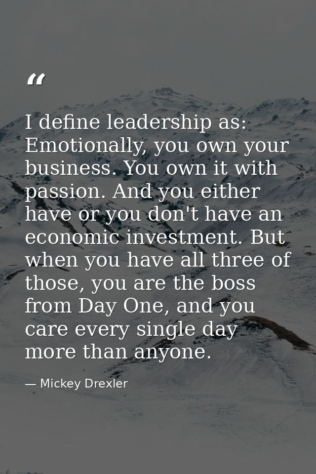 I define leadership as: Emotionally, you own your business. You own it with passion. And you either have or you don't ha — Mickey Drexler