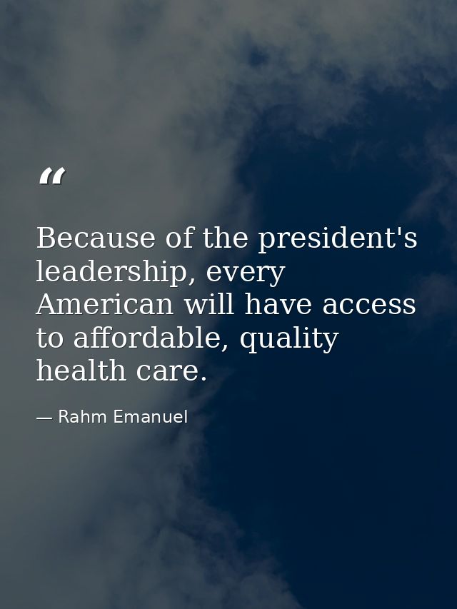 Because of the president's leadership, every American will have access to affordable, quality health care. — Rahm Emanuel