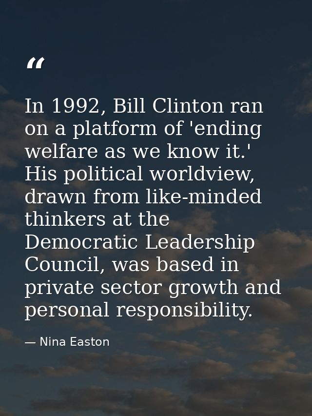 In 1992, Bill Clinton ran on a platform of 'ending welfare as we know it.' His political worldview, drawn from like-mind — Nina Easton