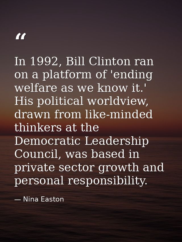 In 1992, Bill Clinton ran on a platform of 'ending welfare as we know it.' His political worldview, drawn from like-mind — Nina Easton