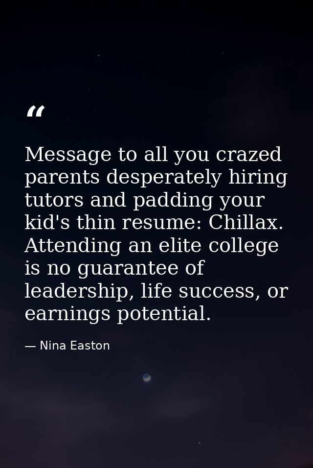 Message to all you crazed parents desperately hiring tutors and padding your kid's thin resume: Chillax. Attending an el — Nina Easton