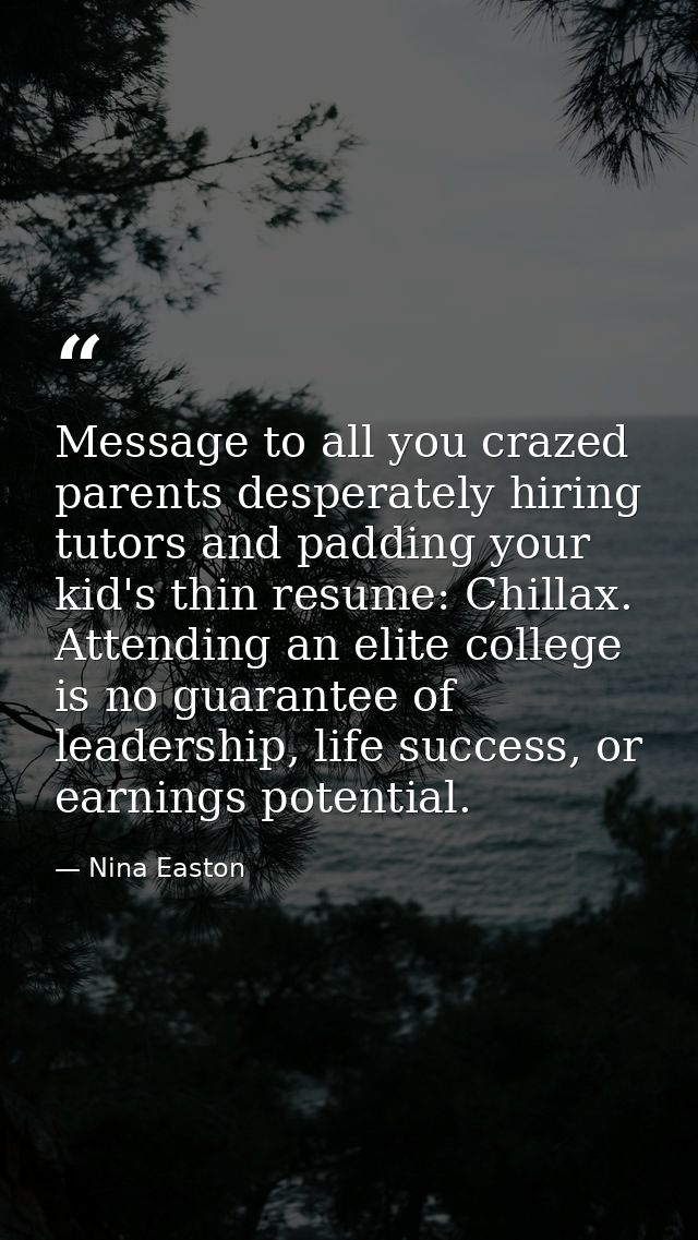 Message to all you crazed parents desperately hiring tutors and padding your kid's thin resume: Chillax. Attending an el — Nina Easton