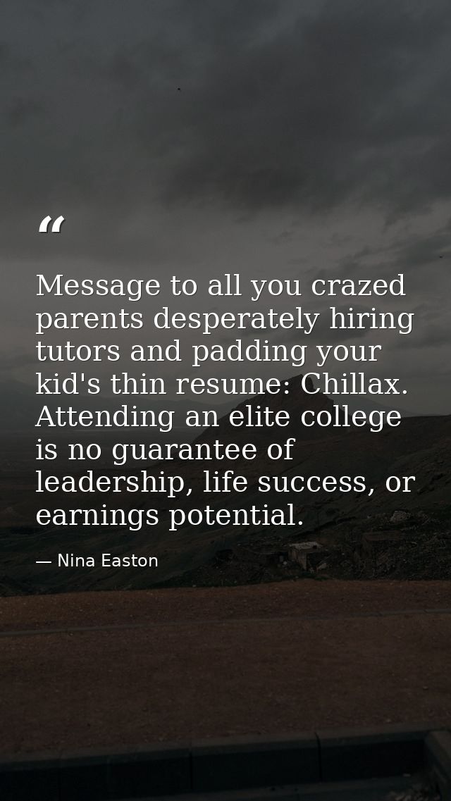 Message to all you crazed parents desperately hiring tutors and padding your kid's thin resume: Chillax. Attending an el — Nina Easton