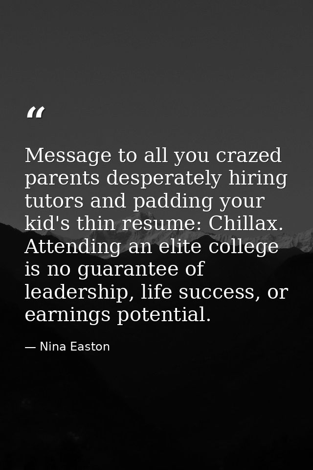 Message to all you crazed parents desperately hiring tutors and padding your kid's thin resume: Chillax. Attending an el — Nina Easton