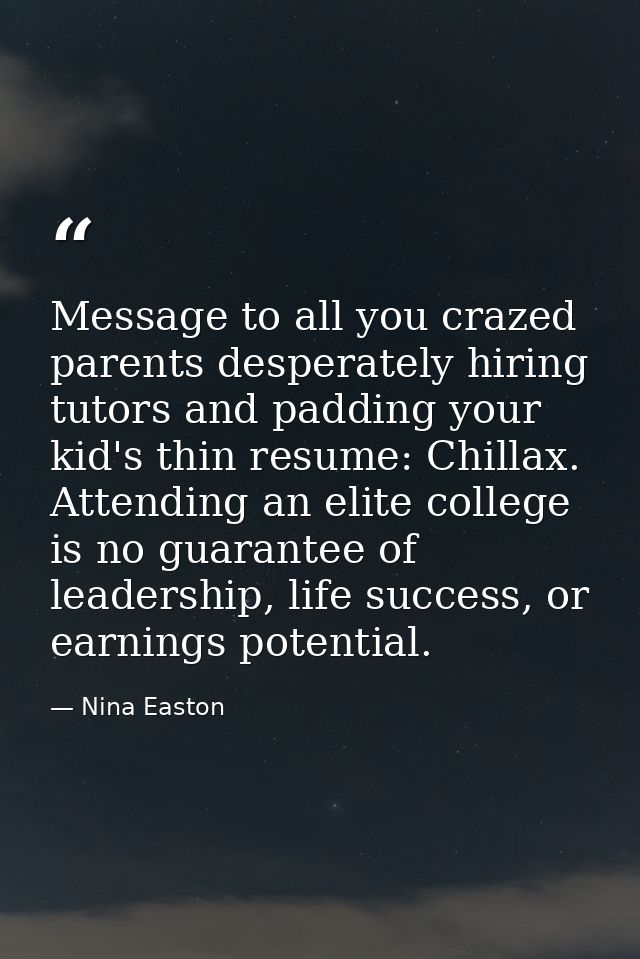 Message to all you crazed parents desperately hiring tutors and padding your kid's thin resume: Chillax. Attending an el — Nina Easton