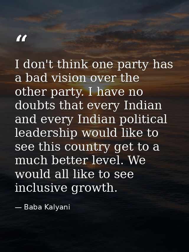 I don't think one party has a bad vision over the other party. I have no doubts that every Indian and every Indian polit — Baba Kalyani
