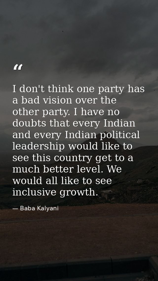 I don't think one party has a bad vision over the other party. I have no doubts that every Indian and every Indian polit — Baba Kalyani