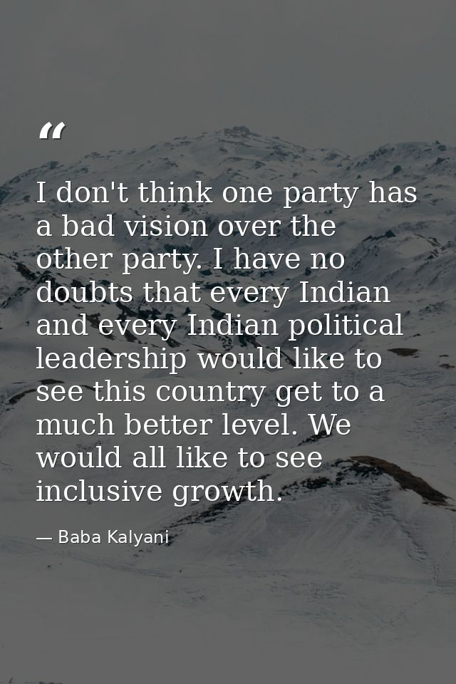 I don't think one party has a bad vision over the other party. I have no doubts that every Indian and every Indian polit — Baba Kalyani