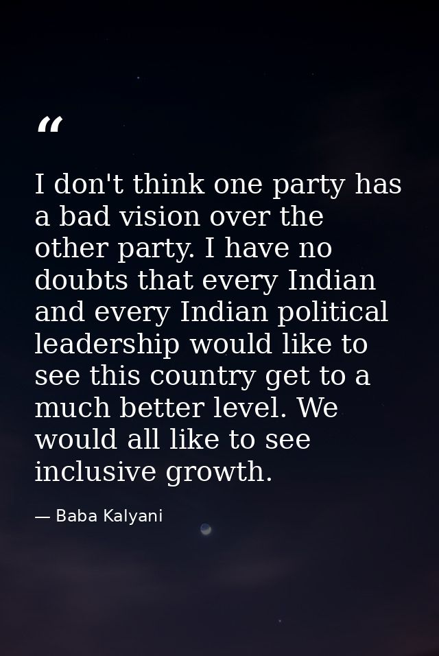 I don't think one party has a bad vision over the other party. I have no doubts that every Indian and every Indian polit — Baba Kalyani