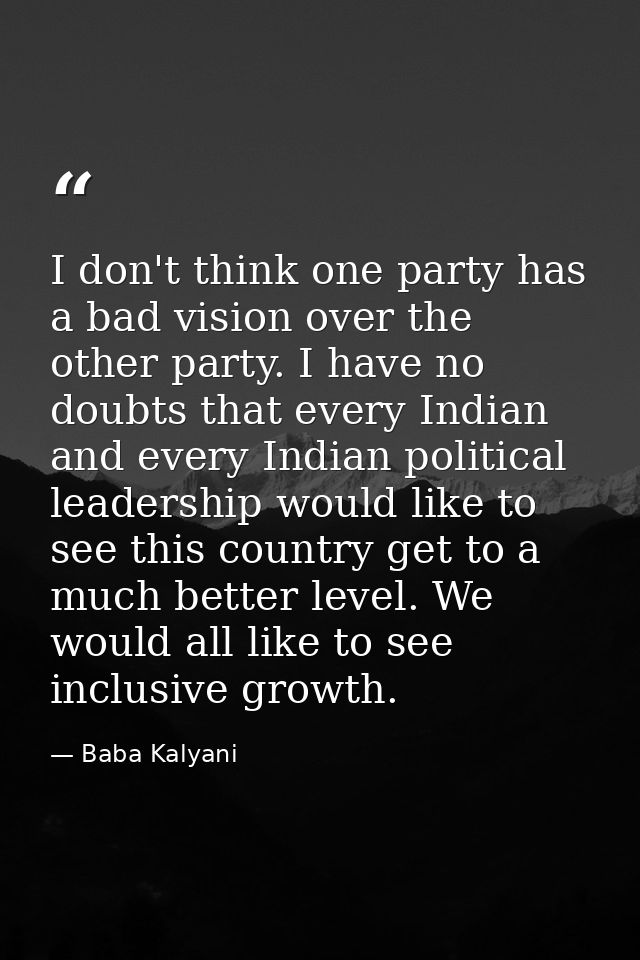 I don't think one party has a bad vision over the other party. I have no doubts that every Indian and every Indian polit — Baba Kalyani