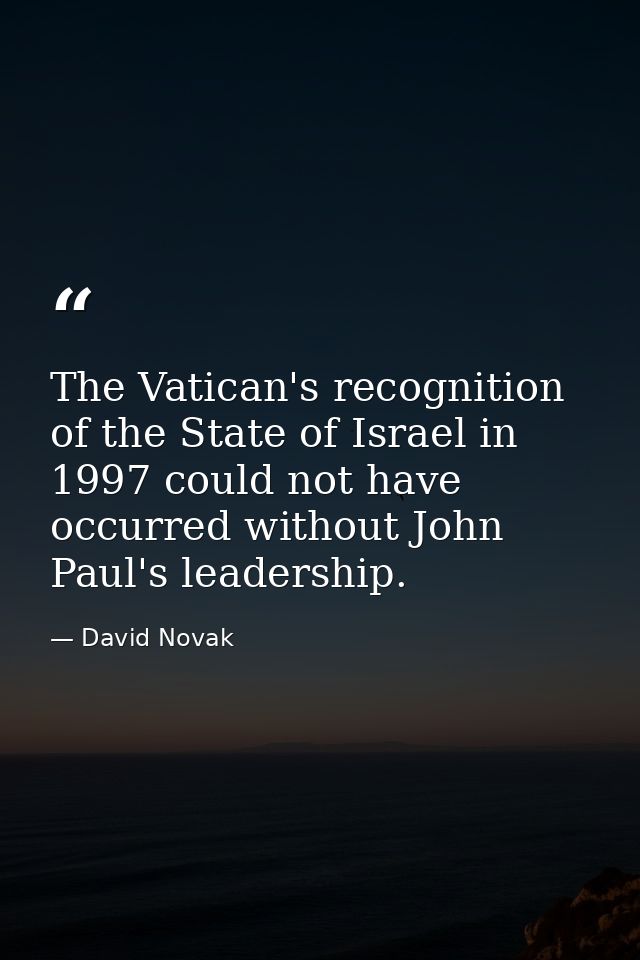 The Vatican's recognition of the State of Israel in 1997 could not have occurred without John Paul's leadership. — David Novak