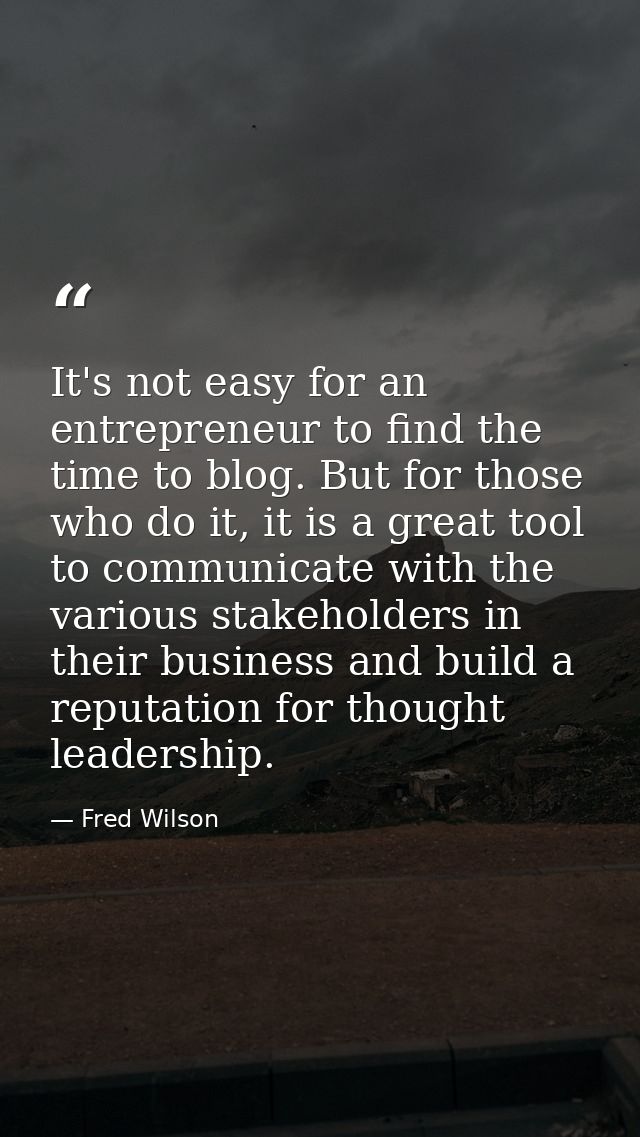 It's not easy for an entrepreneur to find the time to blog. But for those who do it, it is a great tool to communicate w — Fred Wilson
