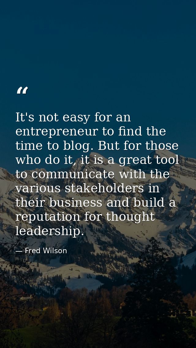 It's not easy for an entrepreneur to find the time to blog. But for those who do it, it is a great tool to communicate w — Fred Wilson