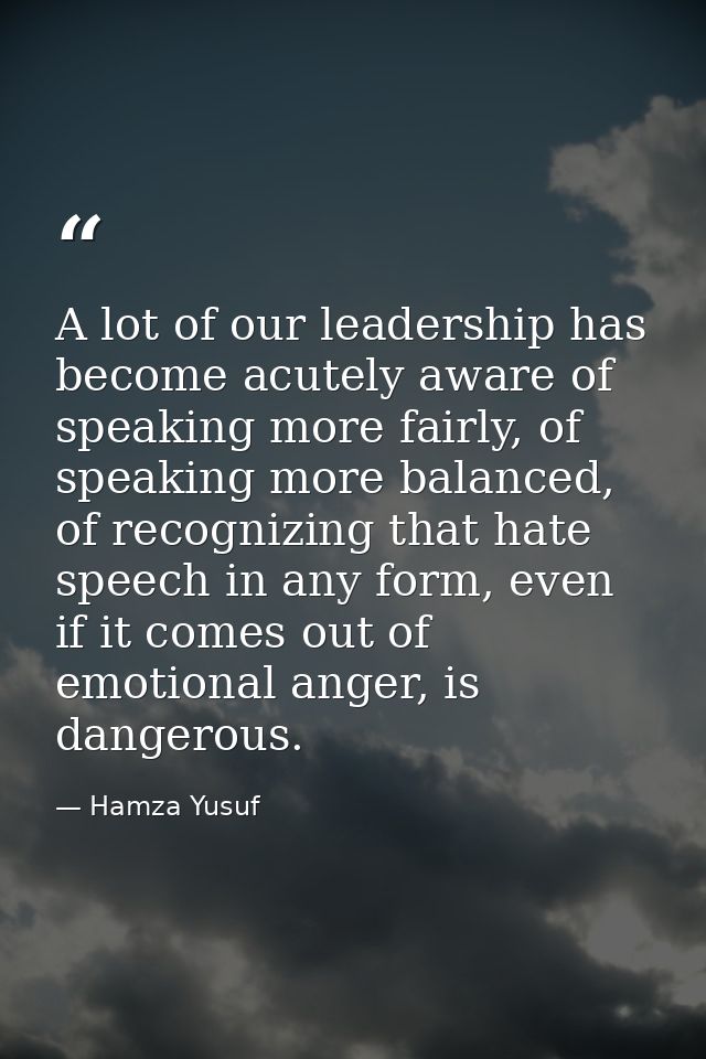 A lot of our leadership has become acutely aware of speaking more fairly, of speaking more balanced, of recognizing that — Hamza Yusuf