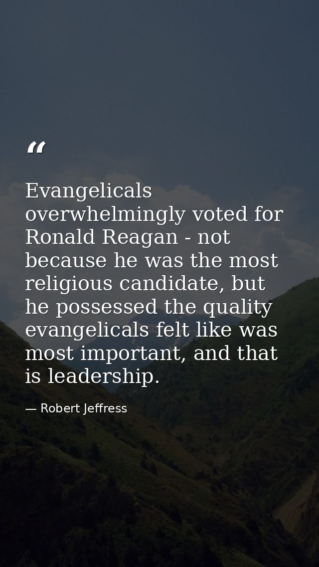 Evangelicals overwhelmingly voted for Ronald Reagan - not because he was the most religious candidate, but he possessed  — Robert Jeffress