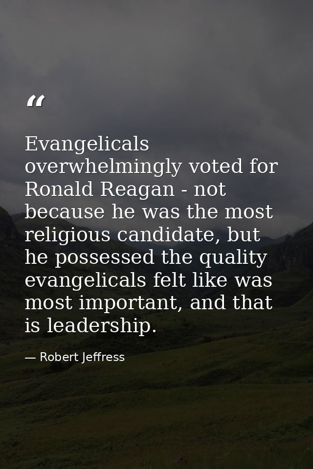 Evangelicals overwhelmingly voted for Ronald Reagan - not because he was the most religious candidate, but he possessed  — Robert Jeffress