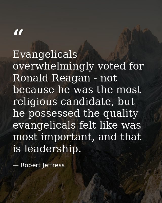 Evangelicals overwhelmingly voted for Ronald Reagan - not because he was the most religious candidate, but he possessed  — Robert Jeffress