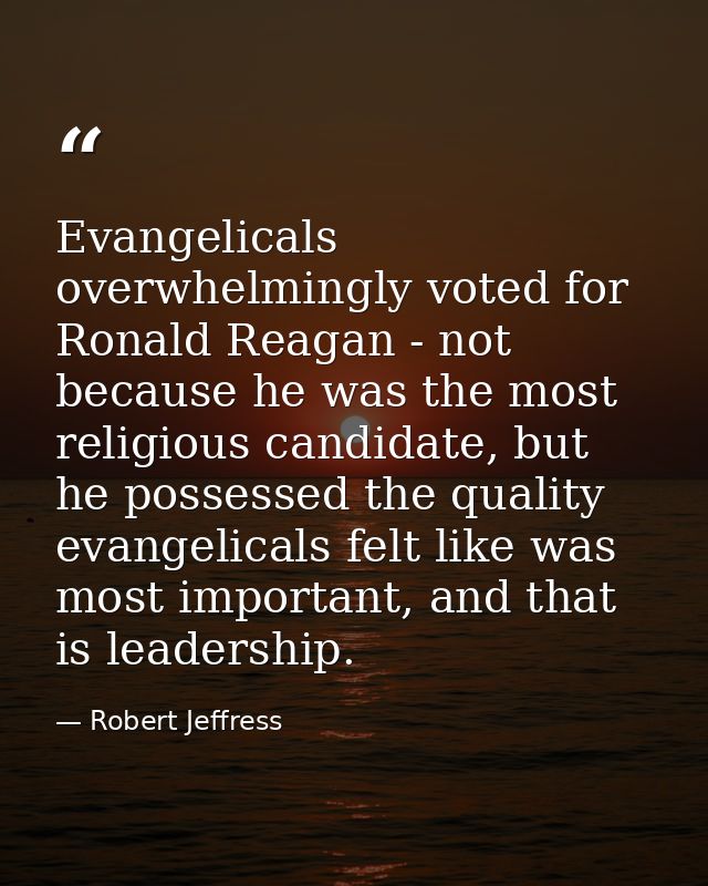 Evangelicals overwhelmingly voted for Ronald Reagan - not because he was the most religious candidate, but he possessed  — Robert Jeffress