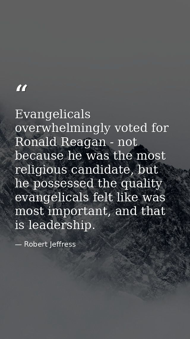 Evangelicals overwhelmingly voted for Ronald Reagan - not because he was the most religious candidate, but he possessed  — Robert Jeffress