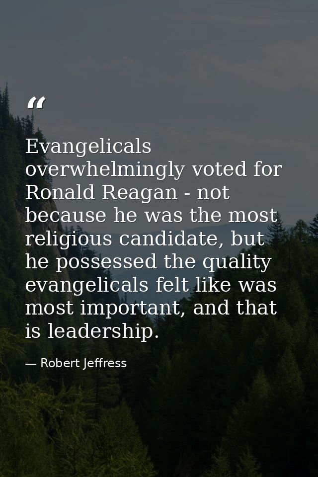 Evangelicals overwhelmingly voted for Ronald Reagan - not because he was the most religious candidate, but he possessed  — Robert Jeffress