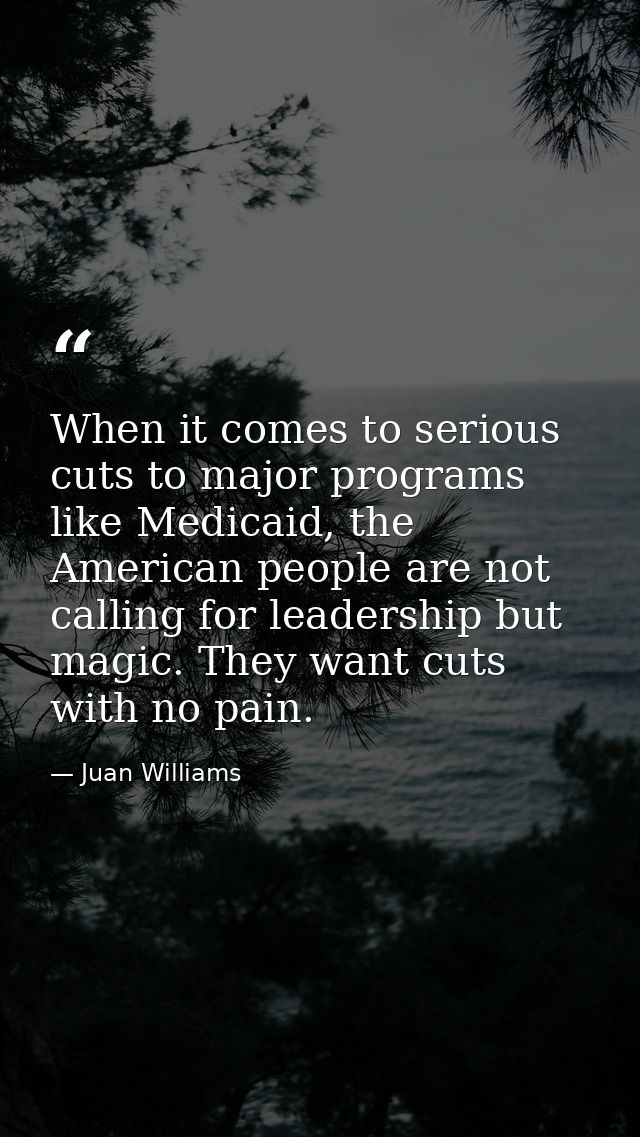 When it comes to serious cuts to major programs like Medicaid, the American people are not calling for leadership but ma — Juan Williams