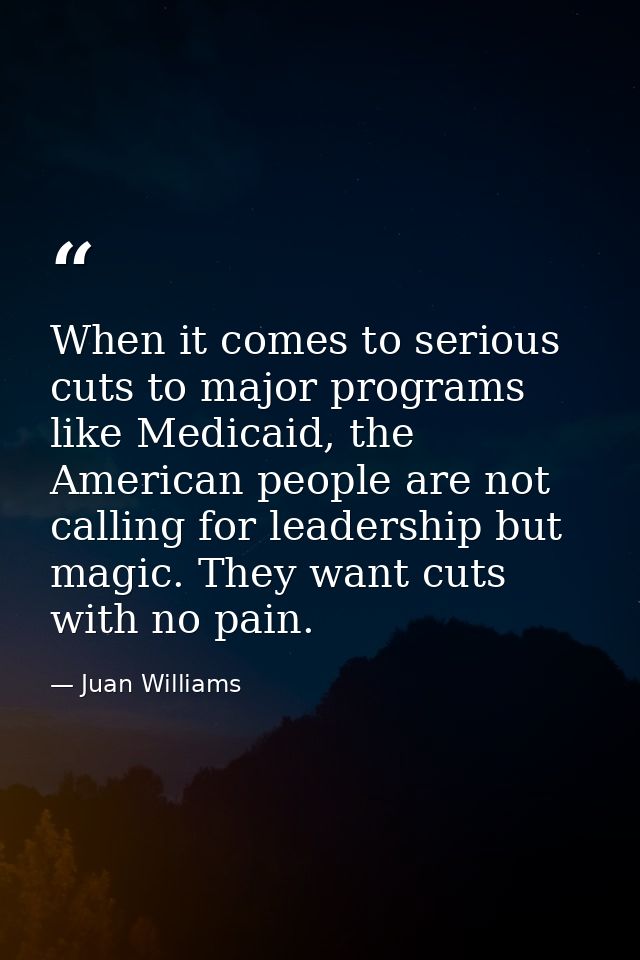 When it comes to serious cuts to major programs like Medicaid, the American people are not calling for leadership but ma — Juan Williams