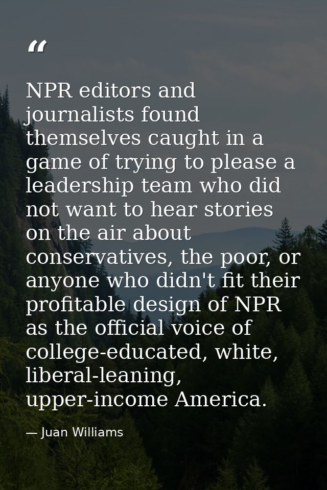 NPR editors and journalists found themselves caught in a game of trying to please a leadership team who did not want to  — Juan Williams