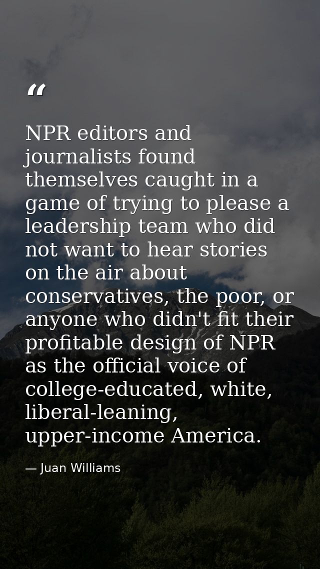 NPR editors and journalists found themselves caught in a game of trying to please a leadership team who did not want to  — Juan Williams