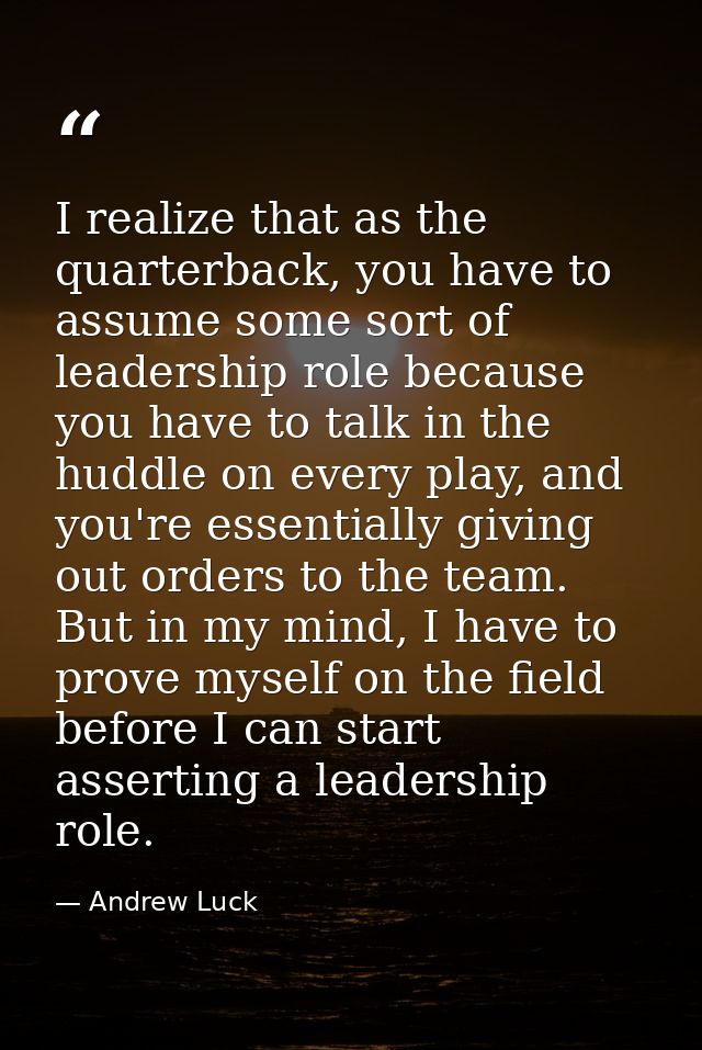 I realize that as the quarterback, you have to assume some sort of leadership role because you have to talk in the huddl — Andrew Luck