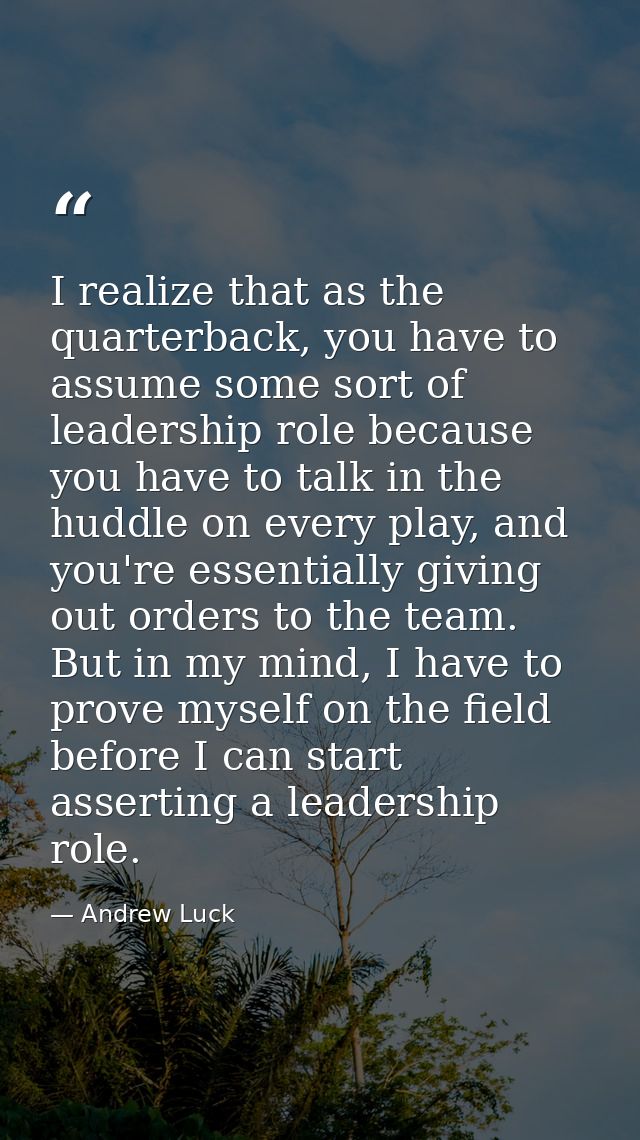 I realize that as the quarterback, you have to assume some sort of leadership role because you have to talk in the huddl — Andrew Luck