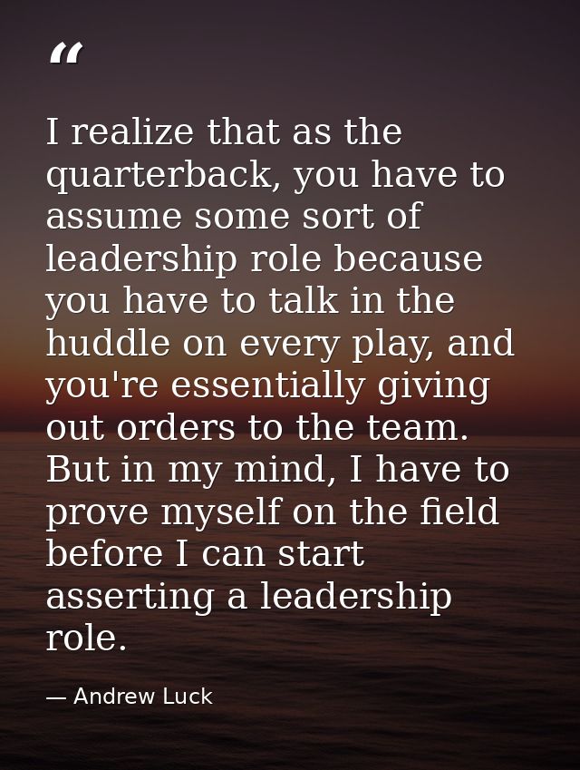 I realize that as the quarterback, you have to assume some sort of leadership role because you have to talk in the huddl — Andrew Luck