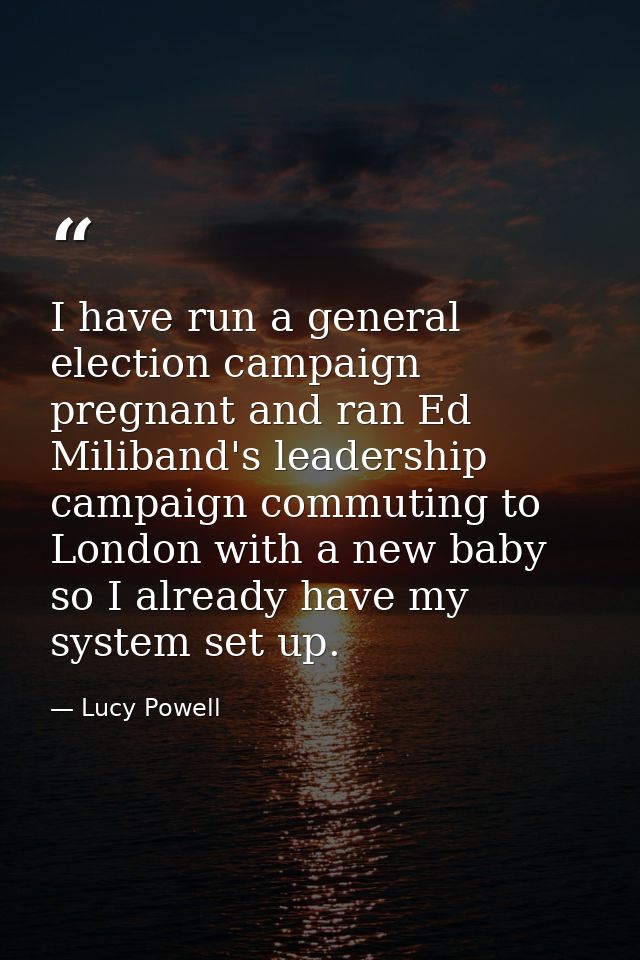 I have run a general election campaign pregnant and ran Ed Miliband's leadership campaign commuting to London with a new — Lucy Powell
