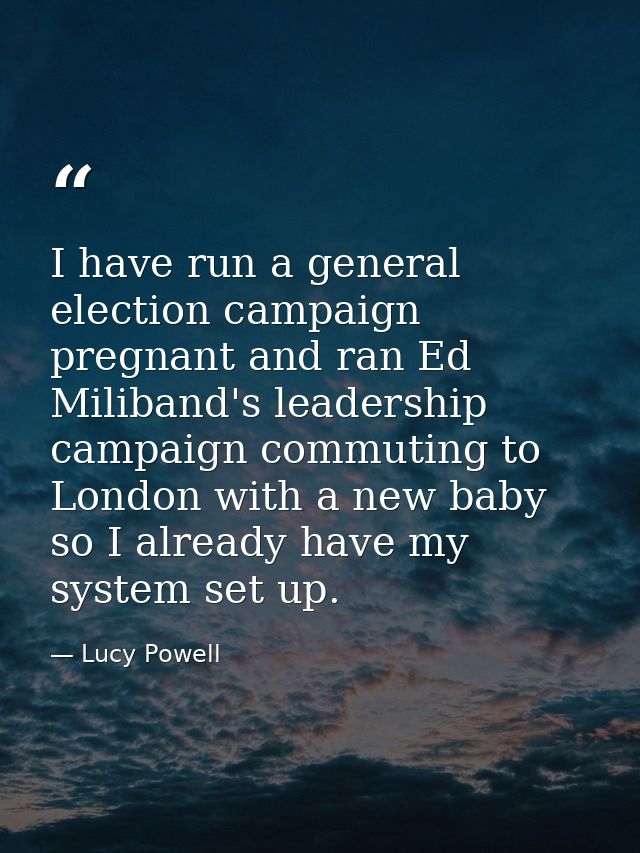 I have run a general election campaign pregnant and ran Ed Miliband's leadership campaign commuting to London with a new — Lucy Powell