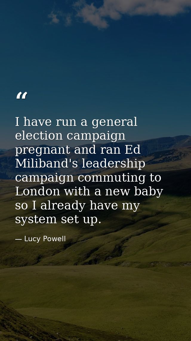 I have run a general election campaign pregnant and ran Ed Miliband's leadership campaign commuting to London with a new — Lucy Powell
