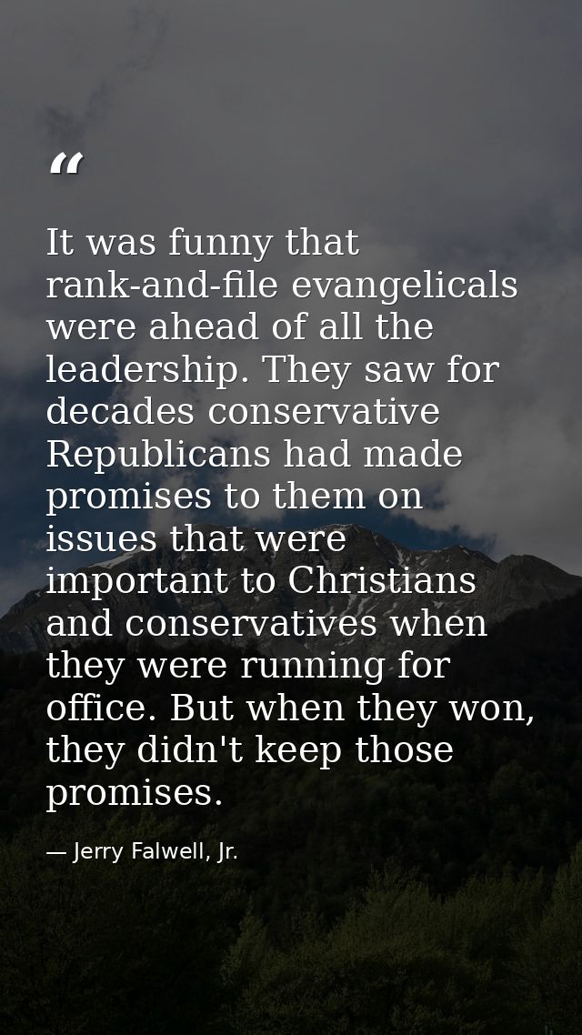 It was funny that rank-and-file evangelicals were ahead of all the leadership. They saw for decades conservative Republi — Jerry Falwell, Jr.